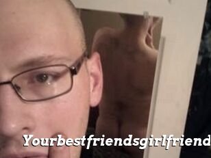 Yourbestfriendsgirlfriend
